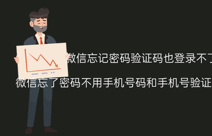 微信忘记密码验证码也登录不了 微信忘了密码不用手机号码和手机号验证码怎样登录？